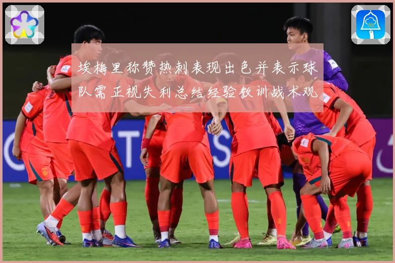 埃梅里称赞热刺表现出色并表示球队需正视失利总结经验教训战术观察：最新赛事动态与深度分析