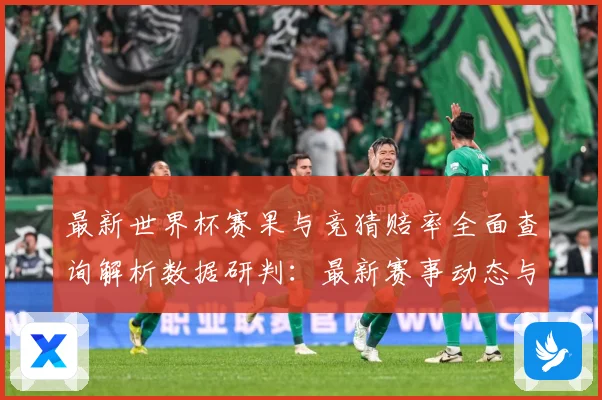 最新世界杯赛果与竞猜赔率全面查询解析数据研判：最新赛事动态与深度分析