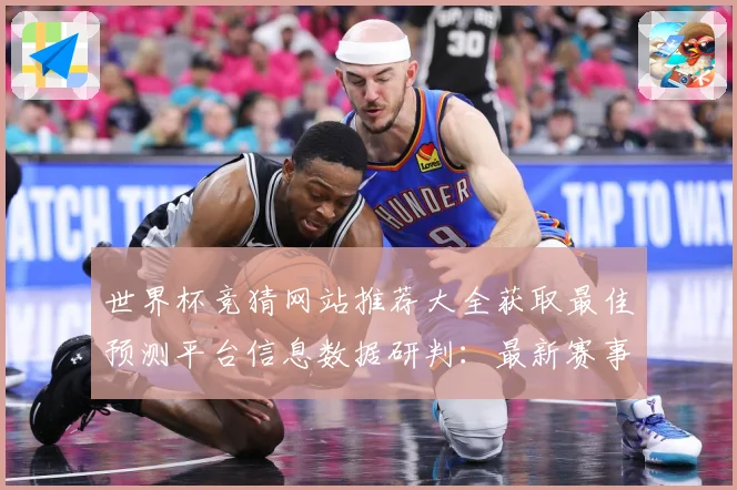 世界杯竞猜网站推荐大全获取最佳预测平台信息数据研判：最新赛事动态与深度分析