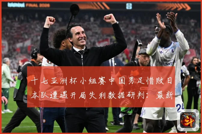 十七亚洲杯小组赛中国男足惜败日本队遭遇开局失利数据研判：最新赛事动态与深度分析