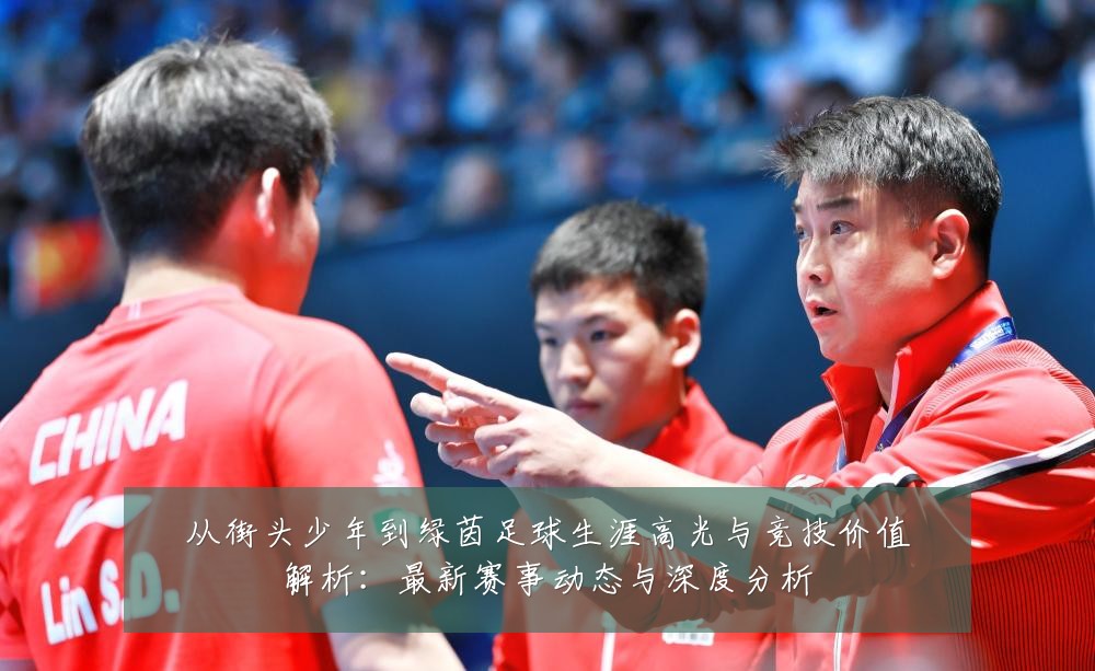 从街头少年到绿茵足球生涯高光与竞技价值解析：最新赛事动态与深度分析