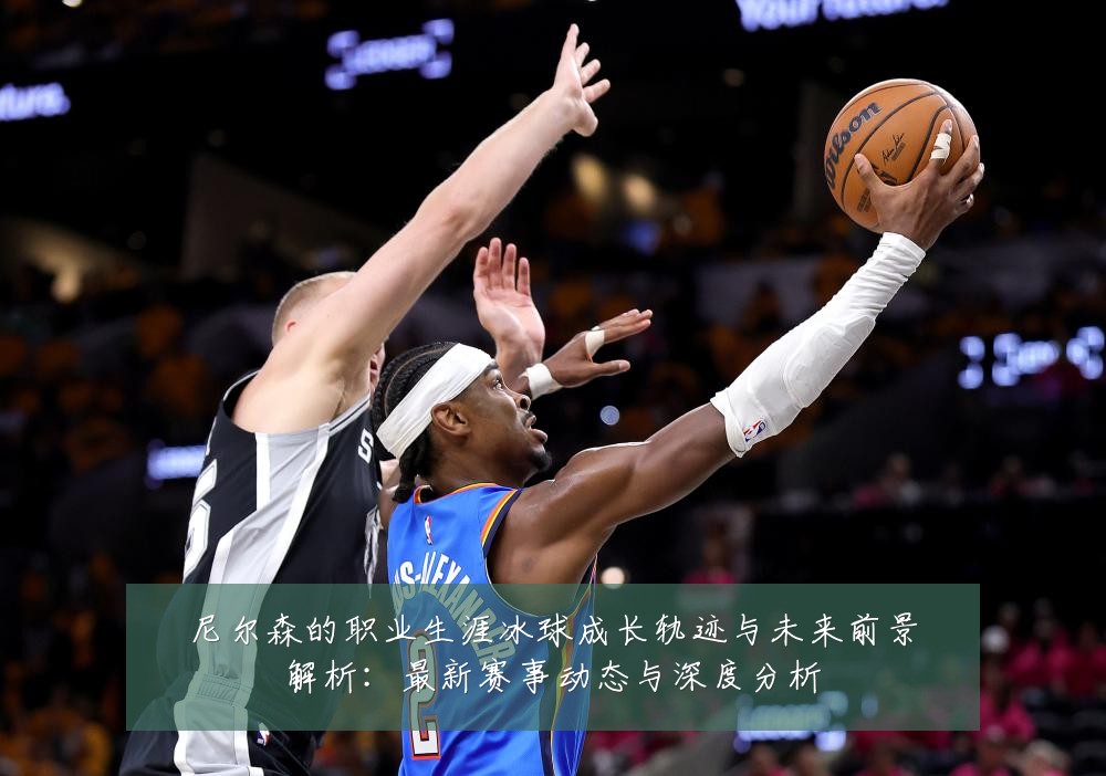 尼尔森的职业生涯冰球成长轨迹与未来前景解析：最新赛事动态与深度分析