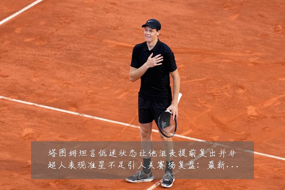 塔图姆坦言低迷状态让他沮丧提前复出并非超人表现准星不足引人关赛场复盘:最新赛事动态与深度分析